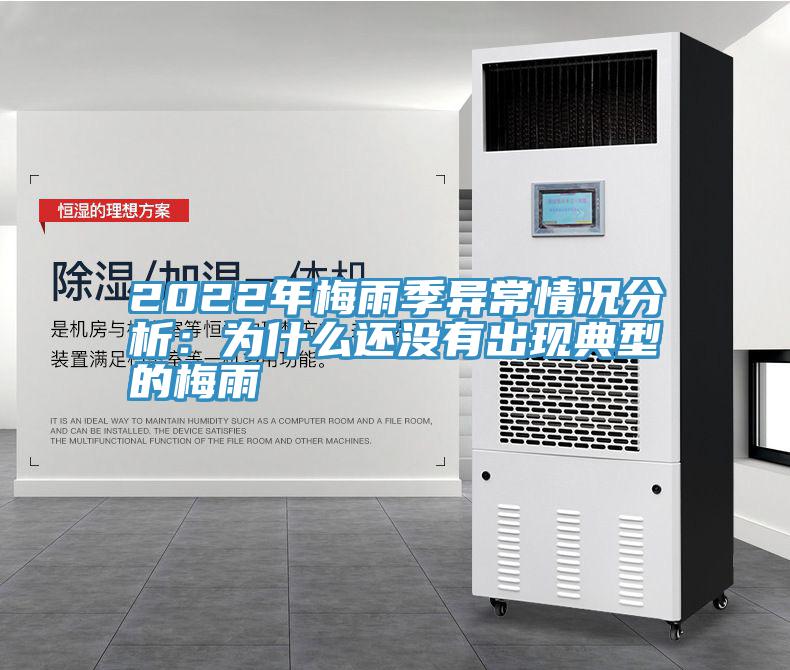 2022年梅雨季異常情況分析:為什么還沒有出現典型的梅雨