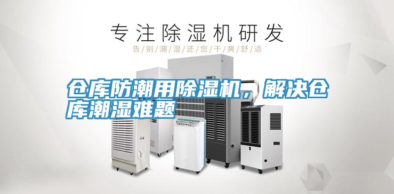 倉庫防潮用除濕機,解決倉庫潮濕難題