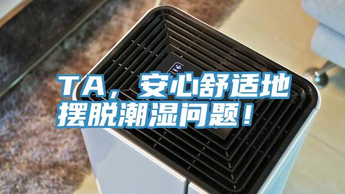 TA,安心舒適地?cái)[脫潮濕問(wèn)題!