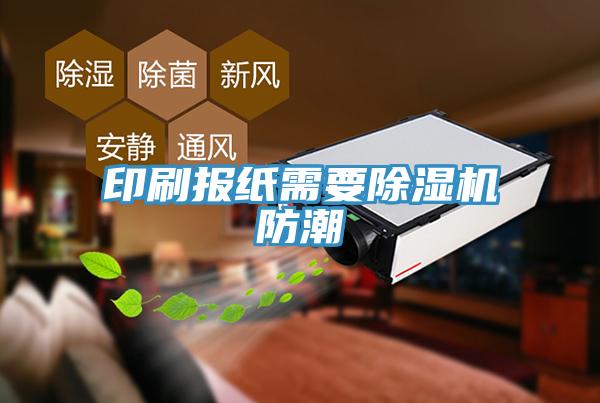 印刷報(bào)紙需要除濕機(jī)防潮