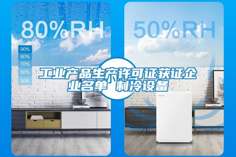 工業(yè)產(chǎn)品生產(chǎn)許可證獲證企業(yè)名單 制冷設(shè)備