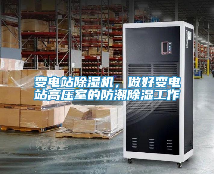 變電站除濕機(jī)，做好變電站高壓室的防潮除濕工作