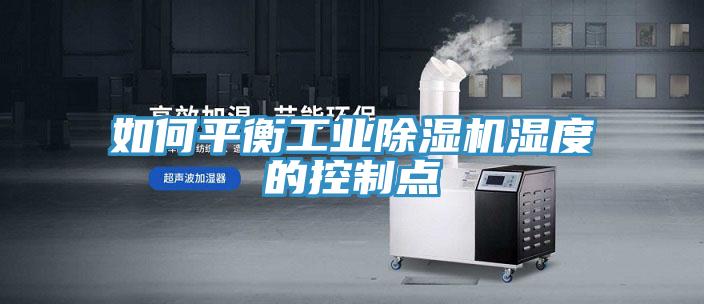 如何平衡工業除濕機濕度的控制點