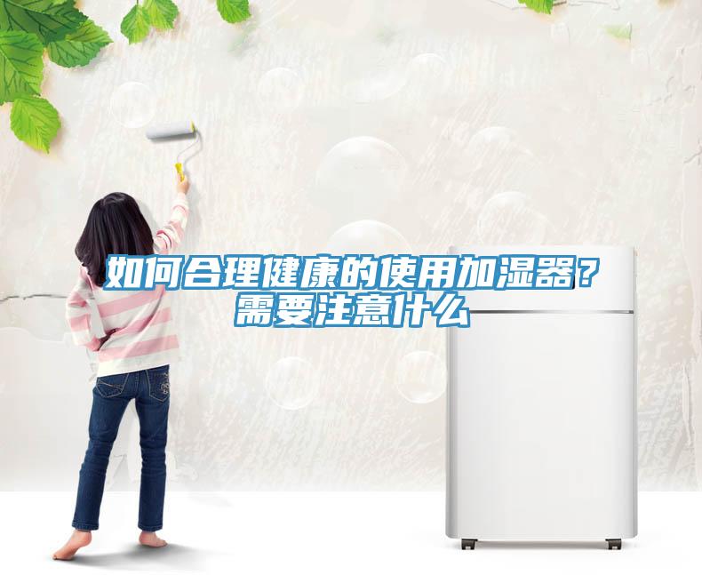 如何合理健康的使用加濕器?需要注意什么