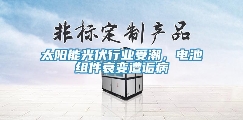 太陽能光伏行業受潮,電池組件衰變遭詬病