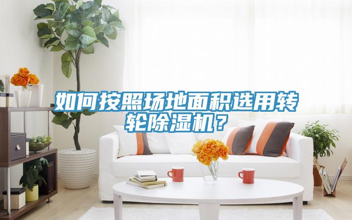 如何按照場地面積選用轉輪除濕機?