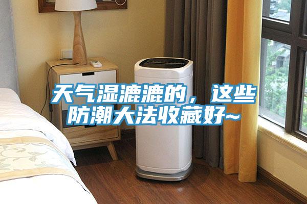 天氣濕漉漉的,這些防潮大法收藏好~