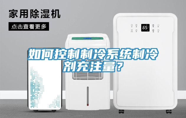如何控制制冷系統制冷劑充注量?