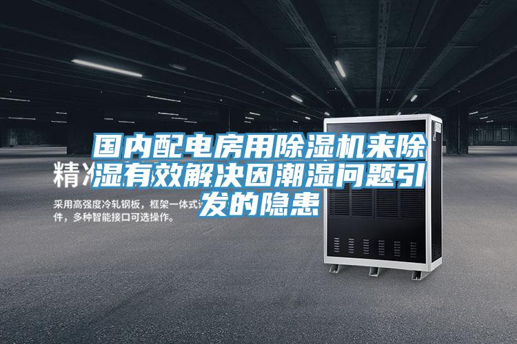 國內配電房用除濕機來除濕有效解決因潮濕問題引發的隱患