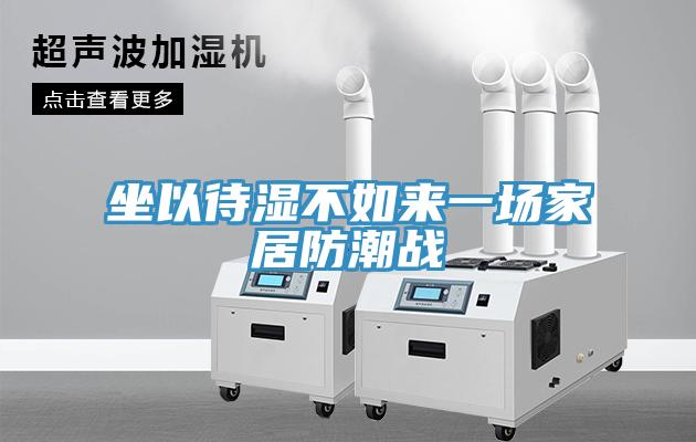 坐以待濕不如來(lái)一場(chǎng)家居防潮戰(zhàn)