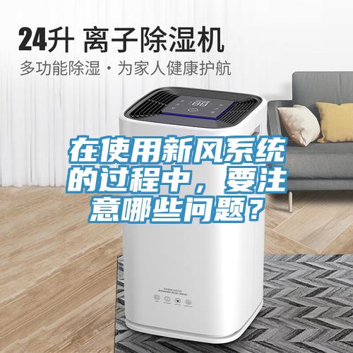 在使用新風系統的過程中，要注意哪些問題？