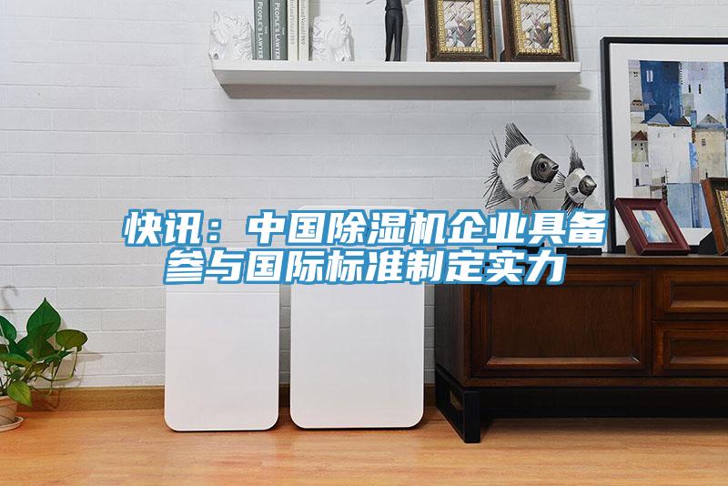 快訊：中國除濕機企業具備參與國際標準制定實力