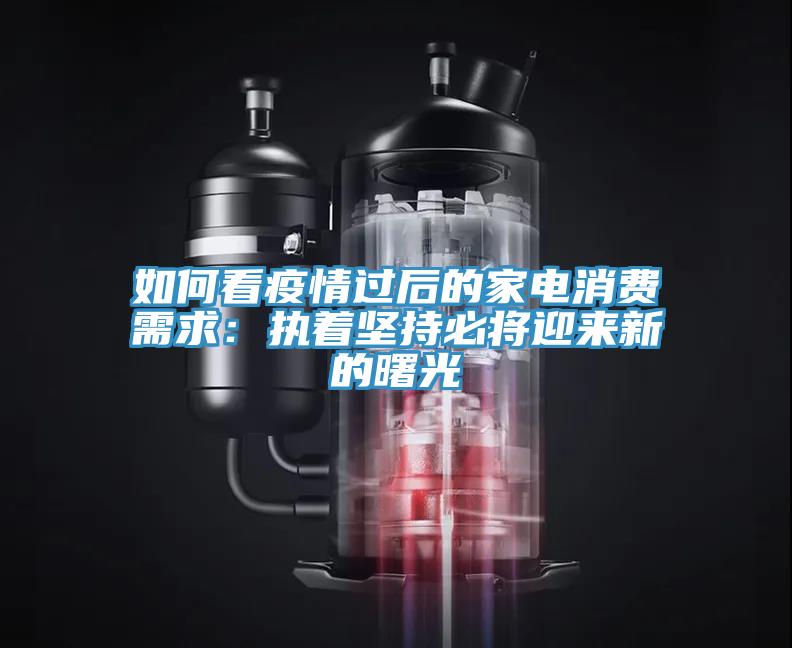如何看疫情過后的家電消費需求:執著堅持必將迎來新的曙光