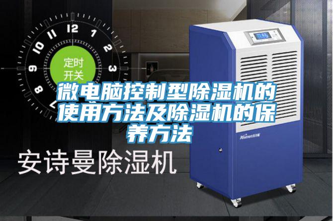 微電腦控制型除濕機的使用方法及除濕機的保養(yǎng)方法
