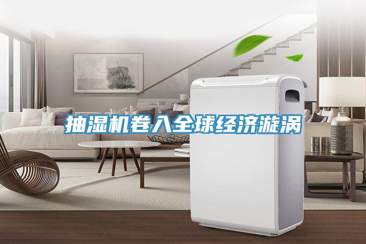 抽濕機卷入全球經濟漩渦