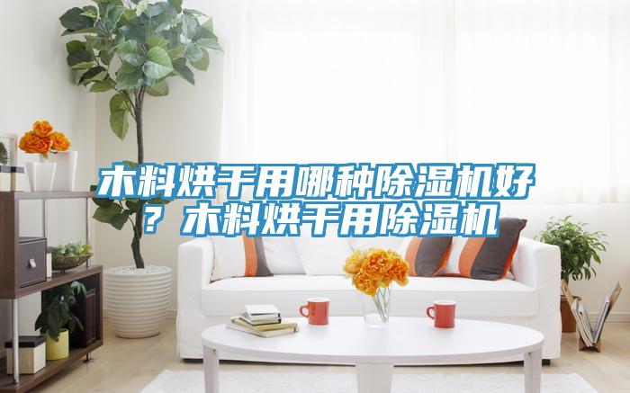 木料烘干用哪種除濕機好？木料烘干用除濕機