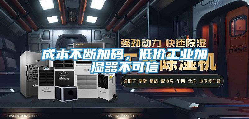 成本不斷加碼，低價工業加濕器不可信