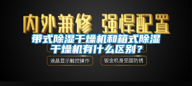 帶式除濕干燥機和箱式除濕干燥機有什么區別?