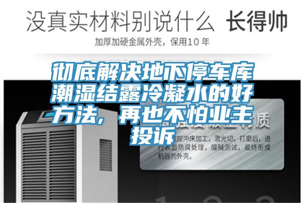 徹底解決地下停車庫(kù)潮濕結(jié)露冷凝水的好方法, 再也不怕業(yè)主投訴