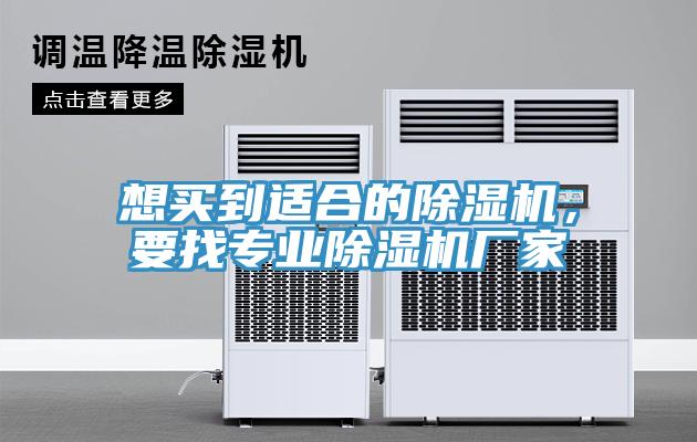 想買到適合的除濕機,要找專業(yè)除濕機廠家