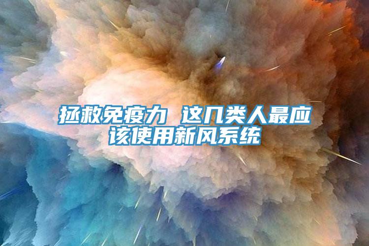 拯救免疫力 這幾類人最應該使用新風系統