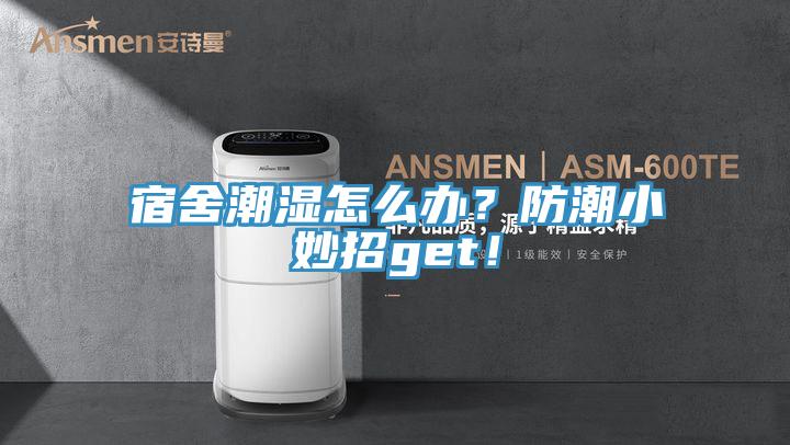 宿舍潮濕怎么辦?防潮小妙招get!
