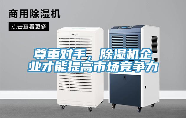 尊重對手,除濕機企業才能提高市場競爭力