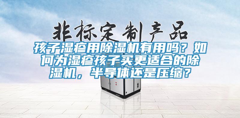 孩子濕疹用除濕機有用嗎?如何為濕疹孩子買更適合的除濕機,半導體還是壓縮?