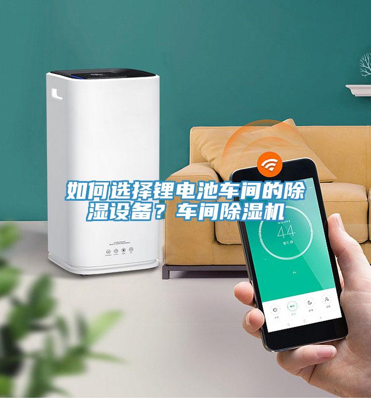 如何選擇鋰電池車間的除濕設備？車間除濕機