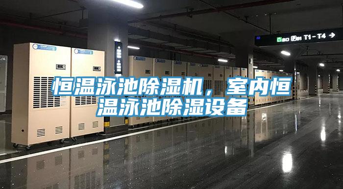恒溫泳池除濕機,室內恒溫泳池除濕設備