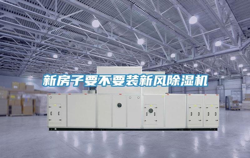 新房子要不要裝新風(fēng)除濕機(jī)