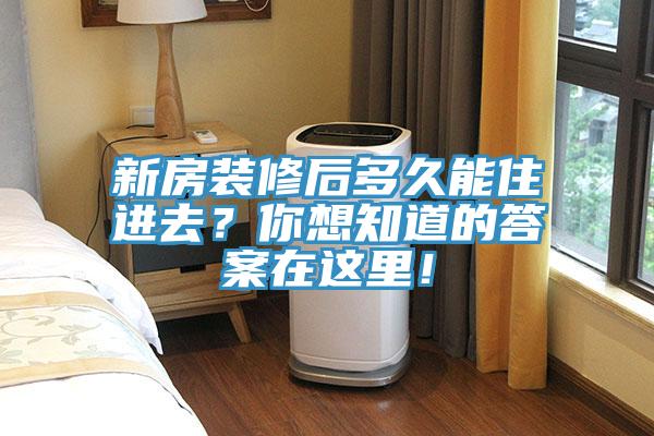 新房裝修后多久能住進(jìn)去?你想知道的答案在這里!