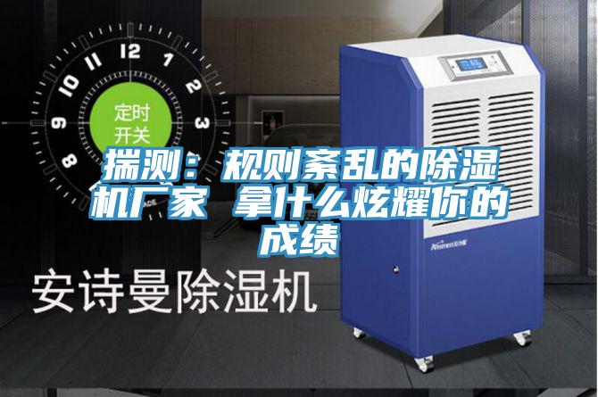 揣測:規則紊亂的除濕機廠家 拿什么炫耀你的成績