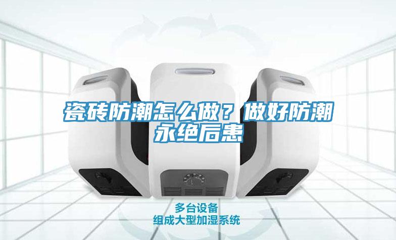 瓷磚防潮怎么做?做好防潮永絕后患