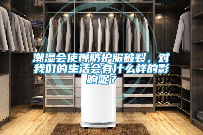 潮濕會(huì)使得防護(hù)服破裂,對(duì)我們的生活會(huì)有什么樣的影響呢?