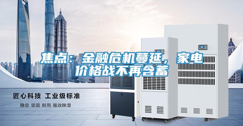 焦點(diǎn)：金融危機(jī)蔓延，家電價(jià)格戰(zhàn)不再含蓄