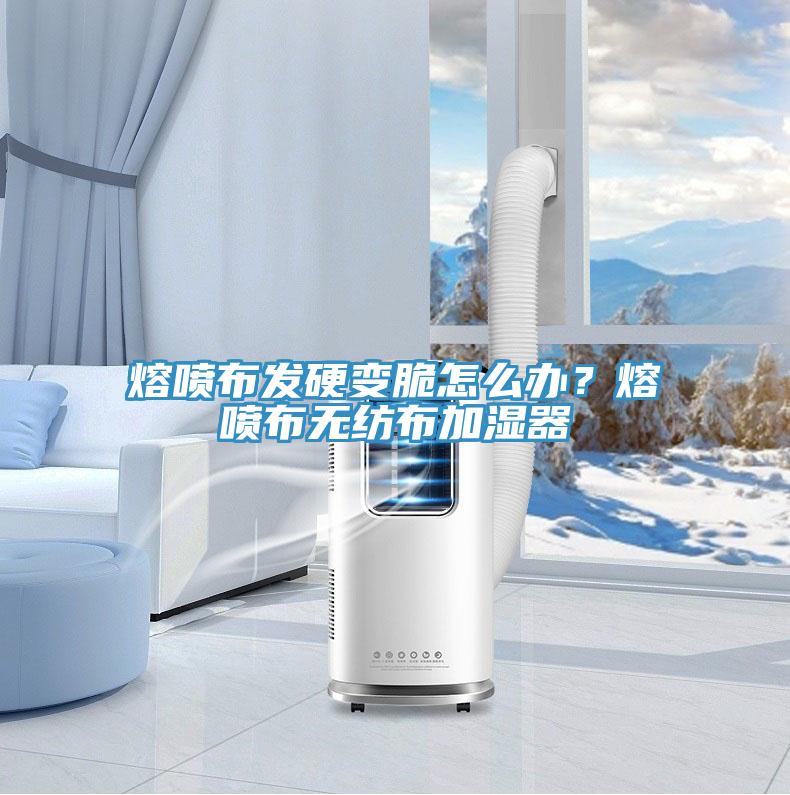 熔噴布發(fā)硬變脆怎么辦?熔噴布無紡布加濕器
