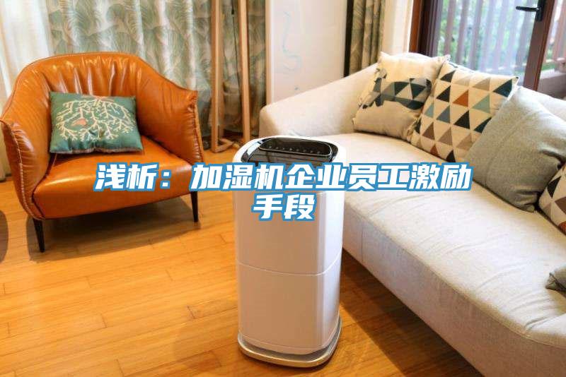 淺析:加濕機企業員工激勵手段