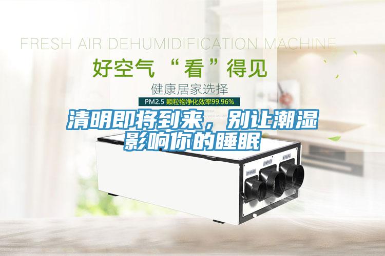 清明即將到來(lái)，別讓潮濕影響你的睡眠