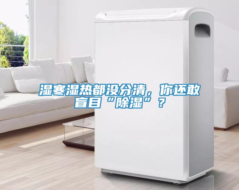 濕寒濕熱都沒分清，你還敢盲目“除濕”？
