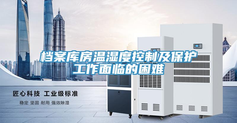 檔案庫房溫濕度控制及保護工作面臨的困難