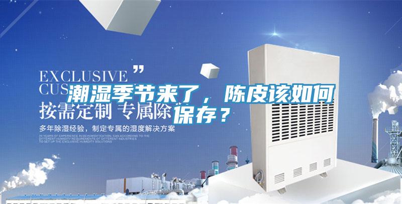 潮濕季節(jié)來(lái)了，陳皮該如何保存？