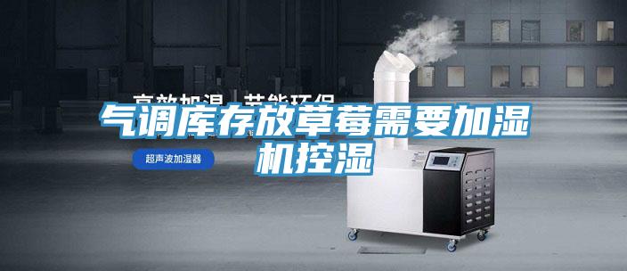 氣調庫存放草莓需要加濕機控濕