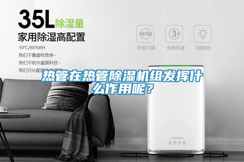 熱管在熱管除濕機組發揮什么作用呢？