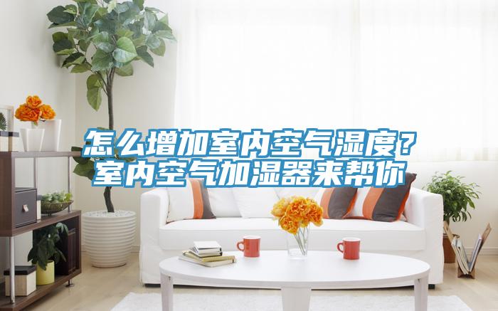 怎么增加室內(nèi)空氣濕度？室內(nèi)空氣加濕器來幫你