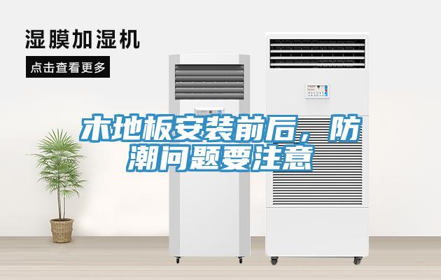 木地板安裝前后，防潮問題要注意