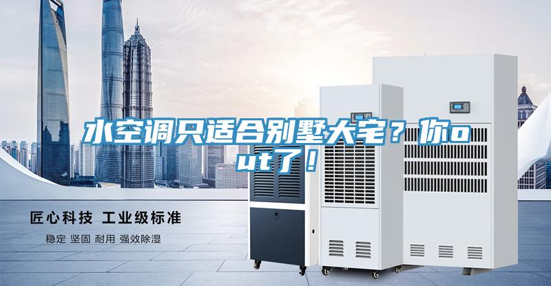 水空調只適合別墅大宅?你out了!