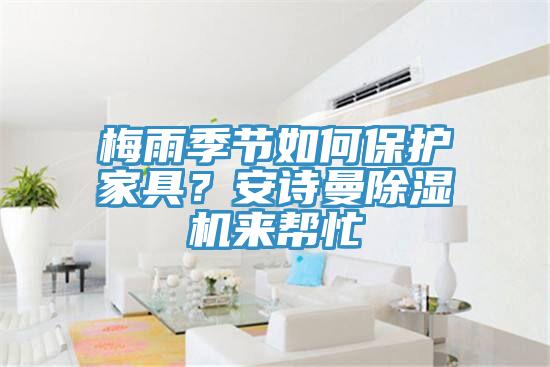 梅雨季節(jié)如何保護家具？安詩曼除濕機來幫忙