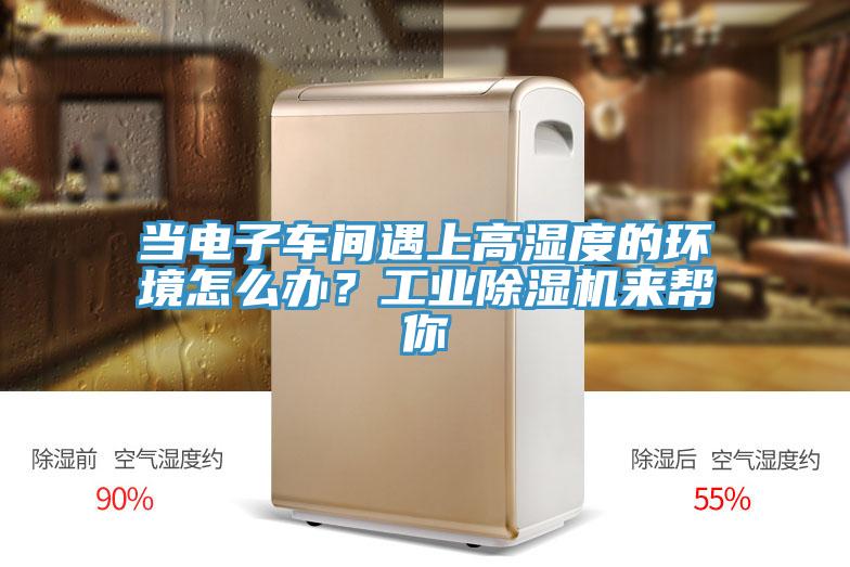 當電子車間遇上高濕度的環境怎么辦?工業除濕機來幫你