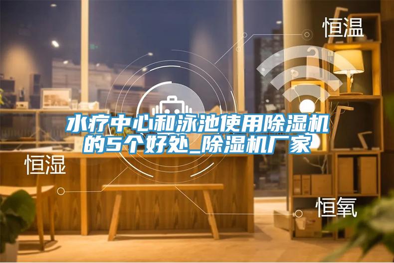 水療中心和泳池使用除濕機的5個好處_除濕機廠家